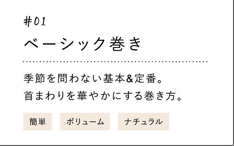 #01 ベーシック巻き 季節を問わない基本&定番。首まわりを華やかにする巻き方。